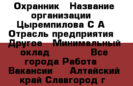 Охранник › Название организации ­ Цыремпилова С.А › Отрасль предприятия ­ Другое › Минимальный оклад ­ 12 000 - Все города Работа » Вакансии   . Алтайский край,Славгород г.